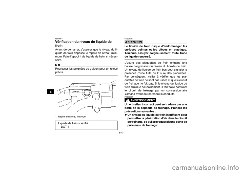 YAMAHA KODIAK 450 2018  Notices Demploi (in French) 8-43
8
FBU29844Vérification du niveau de liquide de 
freinAvant de démarrer, s’assurer que le niveau du li-
quide de frein dépasse le repère de niveau mini-
mum. Faire l’appoint de liquide de 