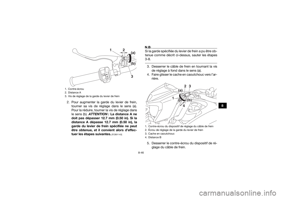 YAMAHA KODIAK 450 2018  Notices Demploi (in French) 8-46
8
2. Pour augmenter la garde du levier de frein,
tourner sa vis de réglage dans le sens (a).
Pour la réduire, tourner la vis de réglage dans
le sens (b).  ATTENTION :  La distance A ne
doit pa