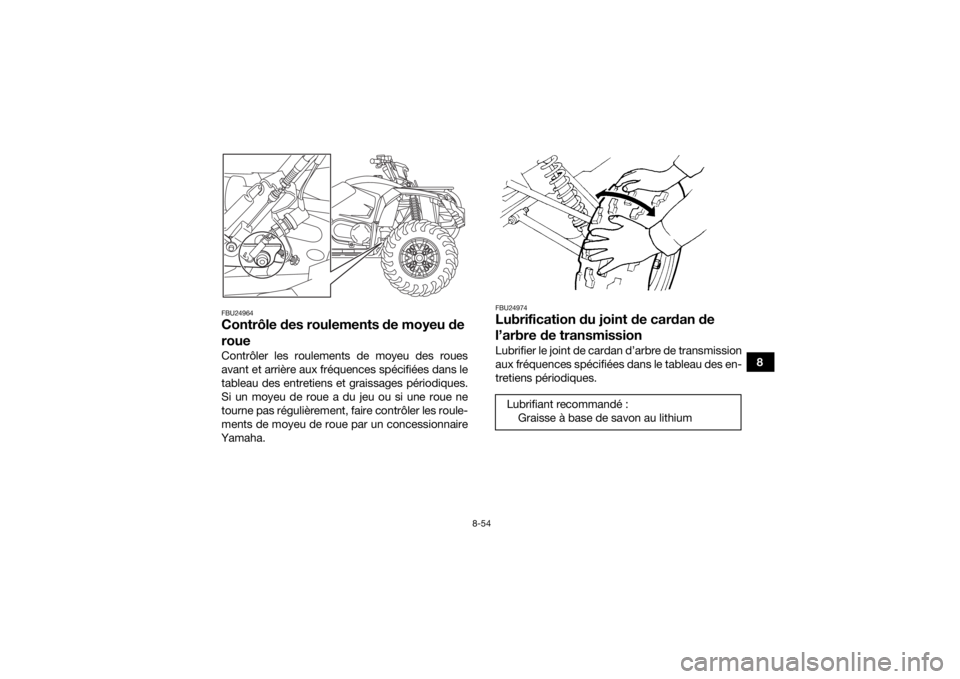 YAMAHA KODIAK 450 2018  Notices Demploi (in French) 8-54
8
FBU24964Contrôle des roulements de moyeu de 
roueContrôler les roulements de moyeu des roues
avant et arrière aux fréquences spécifiées dans le
tableau des entretiens et graissages pério