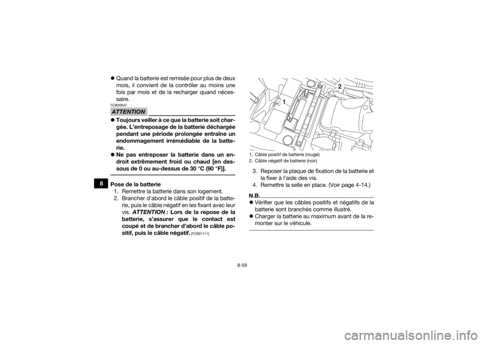 YAMAHA KODIAK 450 2018  Notices Demploi (in French) 8-59
8
Quand la batterie est remisée pour plus de deux
mois, il convient de la contrôler au moins une
fois par mois et de la recharger quand néces-
saire.
ATTENTIONFCB00942Toujours veiller à