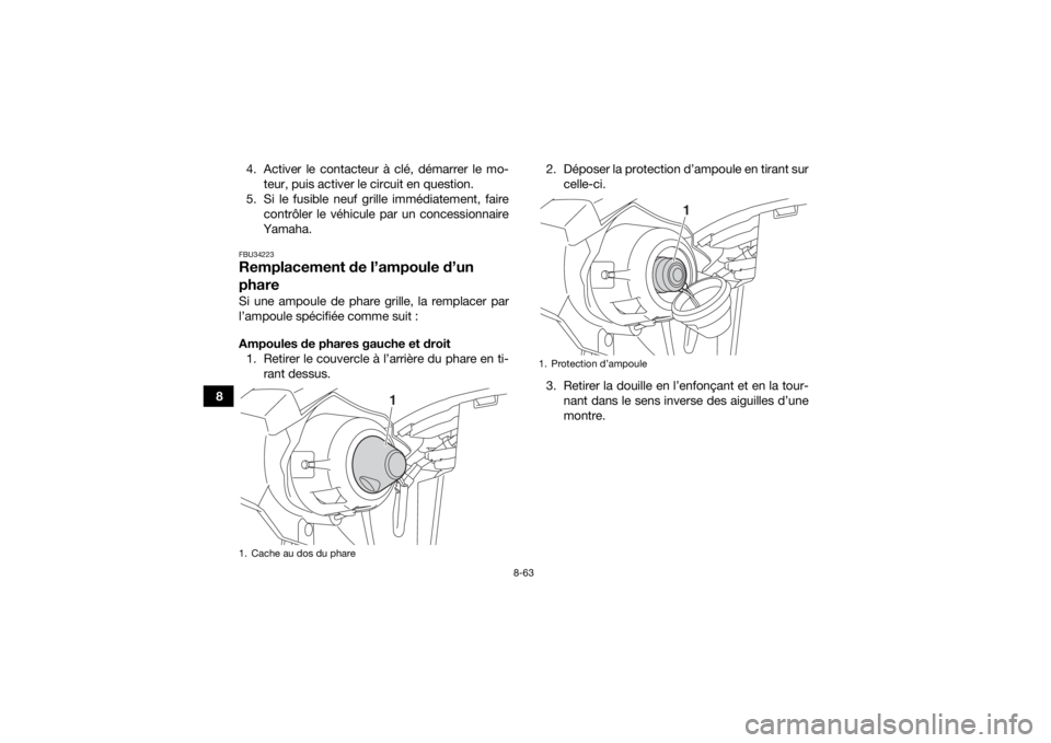 YAMAHA KODIAK 450 2018  Notices Demploi (in French) 8-63
84. Activer le contacteur à clé, démarrer le mo-
teur, puis activer le circuit en question. 
5. Si le fusible neuf grille immédiatement, faire contrôler le véhicule par un concessionnaire
Y