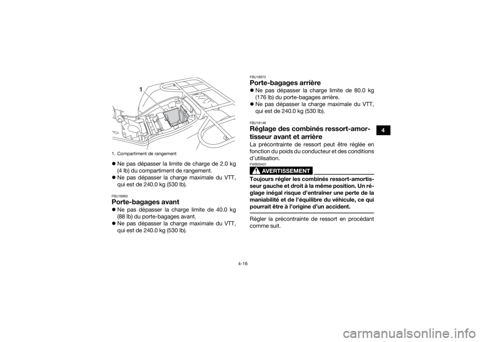 YAMAHA KODIAK 450 2018  Notices Demploi (in French) 4-16
4
 Ne pas dépasser la limite de charge de 2.0 kg
(4 lb) du compartiment de rangement.
 Ne pas dépasser la charge maximale du VTT,
qui est de 240.0 kg (530 lb).
FBU18963Porte-bagages avant