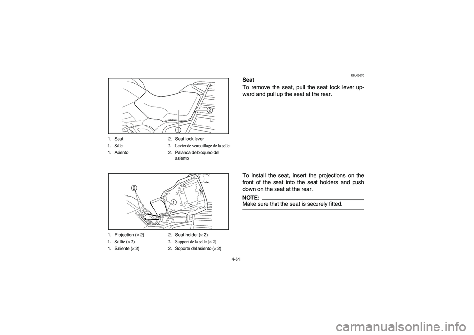 YAMAHA KODIAK 450 2005  Notices Demploi (in French) 4-51 1. Seat 2. Seat lock lever
1. Selle 2. Levier de verrouillage de la selle
1. Asiento 2. Palanca de bloqueo del
asiento
1. Projection (× 2) 2. Seat holder (× 2)
1. Saillie (× 2) 2. Support de l