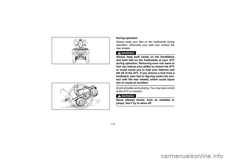 YAMAHA KODIAK 450 2005  Manuale de Empleo (in Spanish) 7-21
During operation 
Always keep your feet on the footboards during
operation. Otherwise your feet may contact the
rear wheels.
WARNING
_ Always keep both hands on the handlebars
and both feet on th