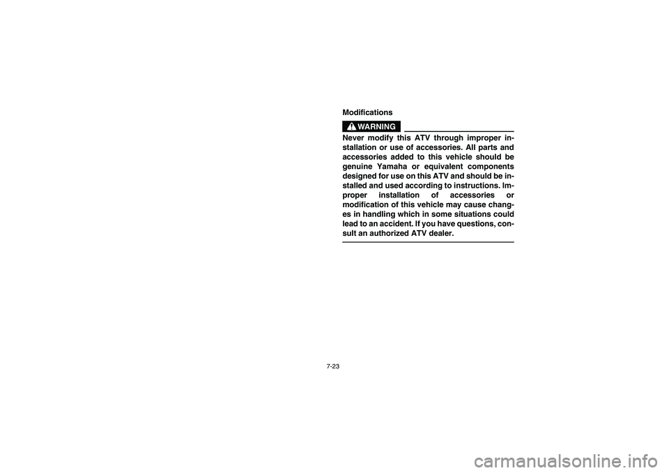 YAMAHA KODIAK 450 2005  Manuale de Empleo (in Spanish) 7-23
Modifications
WARNING
_ Never modify this ATV through improper in-
stallation or use of accessories. All parts and
accessories added to this vehicle should be
genuine Yamaha or equivalent compone