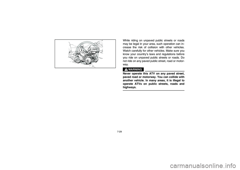 YAMAHA KODIAK 450 2005  Manuale de Empleo (in Spanish) 7-29
While riding on unpaved public streets or roads
may be legal in your area, such operation can in-
crease the risk of collision with other vehicles.
Watch carefully for other vehicles. Make sure y