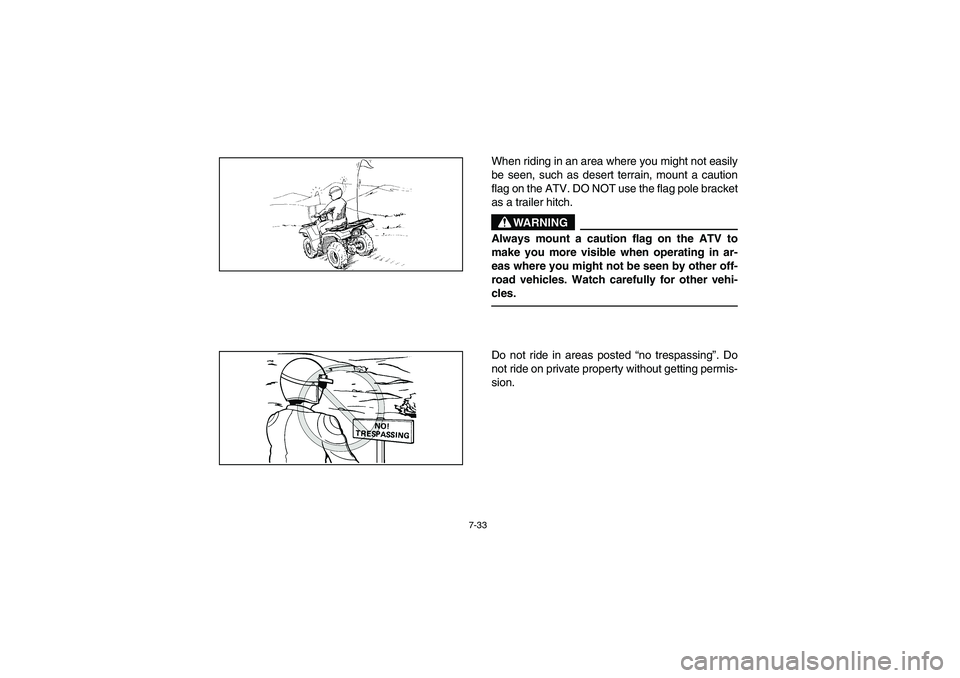 YAMAHA KODIAK 450 2005  Owners Manual 7-33
When riding in an area where you might not easily
be seen, such as desert terrain, mount a caution
flag on the ATV. DO NOT use the flag pole bracket
as a trailer hitch.
WARNING
_ Always mount a c