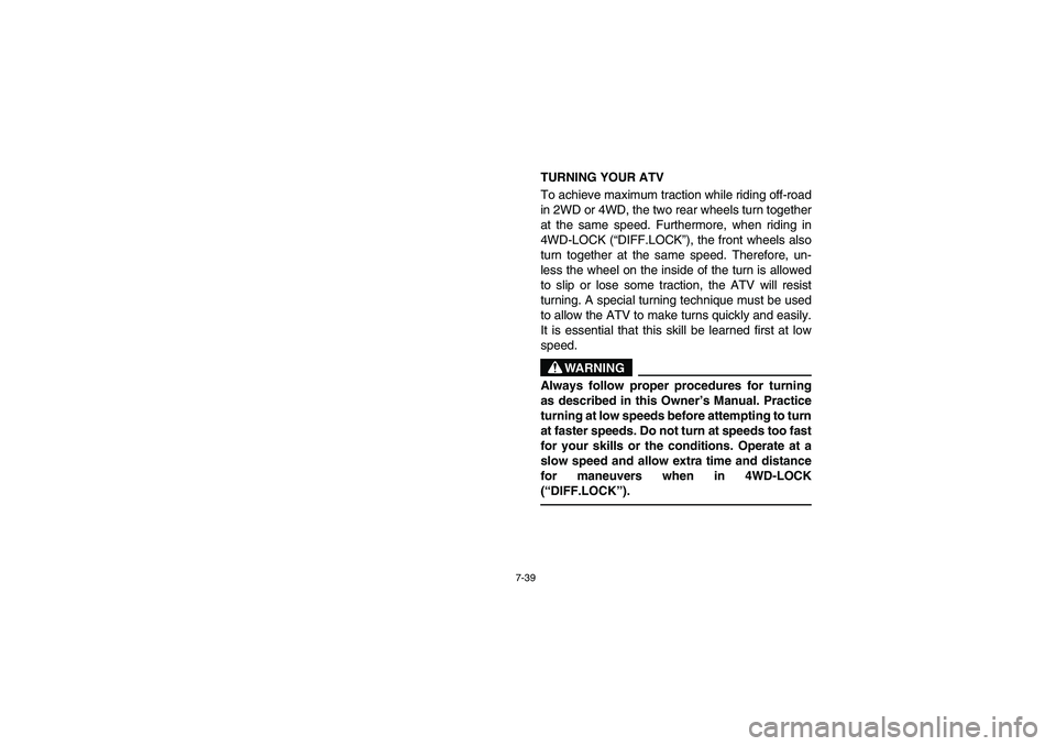 YAMAHA KODIAK 450 2005  Owners Manual 7-39
TURNING YOUR ATV 
To achieve maximum traction while riding off-road
in 2WD or 4WD, the two rear wheels turn together
at the same speed. Furthermore, when riding in
4WD-LOCK (“DIFF.LOCK”), the