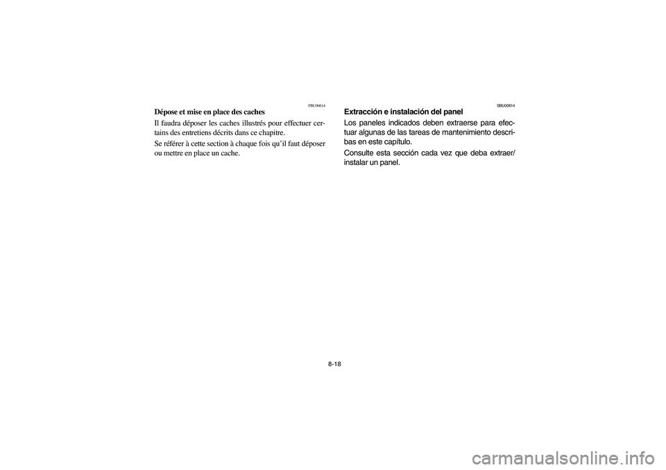 YAMAHA KODIAK 450 2005  Owners Manual 8-18
FBU00614
Dépose et mise en place des caches
Il faudra déposer les caches illustrés pour effectuer cer-
tains des entretiens décrits dans ce chapitre.
Se référer à cette section à chaque f