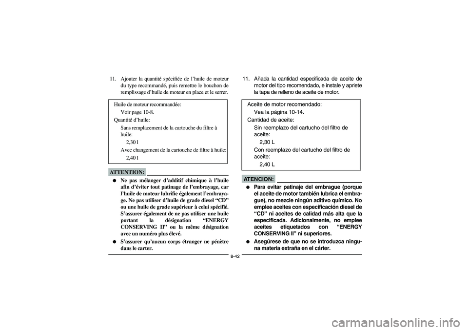 YAMAHA KODIAK 450 2005 Notices Demploi (in French) 8-42
11. Ajouter la quantité spécifiée de l’huile de moteur
du type recommandé, puis remettre le bouchon de
remplissage d’huile de moteur en place et le serrer.ATTENTION:_
Ne pas mélanger d YAMAHA KODIAK 450 2005 Notices Demploi (in French) 8-42
11. Ajouter la quantité spécifiée de l’huile de moteur
du type recommandé, puis remettre le bouchon de
remplissage d’huile de moteur en place et le serrer.ATTENTION:_
Ne pas mélanger d