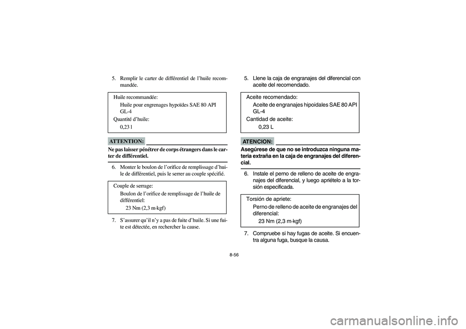 YAMAHA KODIAK 450 2005 Notices Demploi (in French) 8-56
5. Remplir le carter de différentiel de l’huile recom-
mandée.ATTENTION:_ Ne pas laisser pénétrer de corps étrangers dans le car-
ter de différentiel. _6. Monter le boulon de l’orifice YAMAHA KODIAK 450 2005 Notices Demploi (in French) 8-56
5. Remplir le carter de différentiel de l’huile recom-
mandée.ATTENTION:_ Ne pas laisser pénétrer de corps étrangers dans le car-
ter de différentiel. _6. Monter le boulon de l’orifice