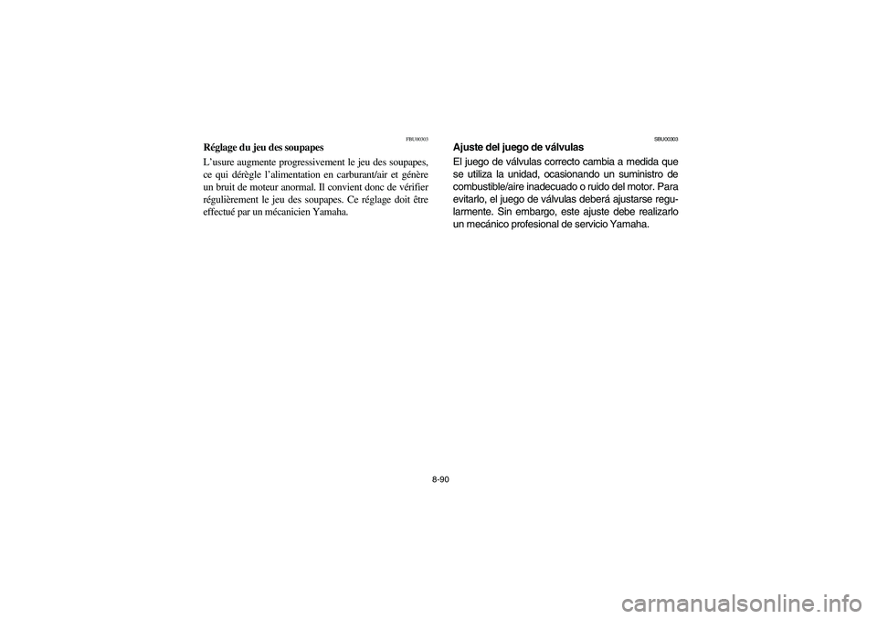 YAMAHA KODIAK 450 2005  Manuale de Empleo (in Spanish) 8-90
FBU00303
Réglage du jeu des soupapes
L’usure augmente progressivement le jeu des soupapes,
ce qui dérègle l’alimentation en carburant/air et génère
un bruit de moteur anormal. Il convien