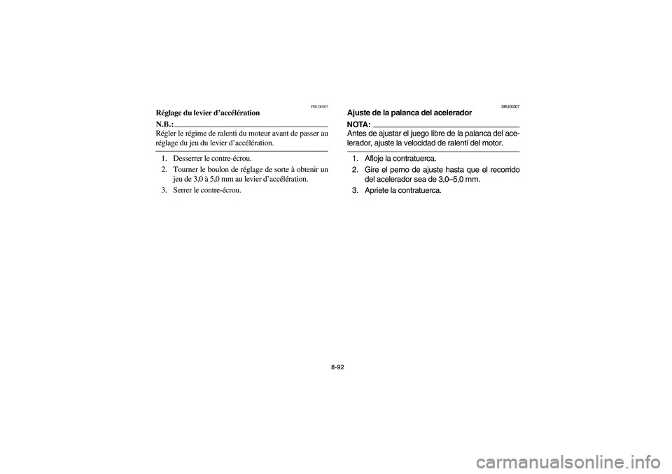 YAMAHA KODIAK 450 2005  Manuale de Empleo (in Spanish) 8-92
FBU00307
Réglage du levier d’accélérationN.B.:_ Régler le régime de ralenti du moteur avant de passer au
réglage du jeu du levier d’accélération. _1. Desserrer le contre-écrou.
2. To