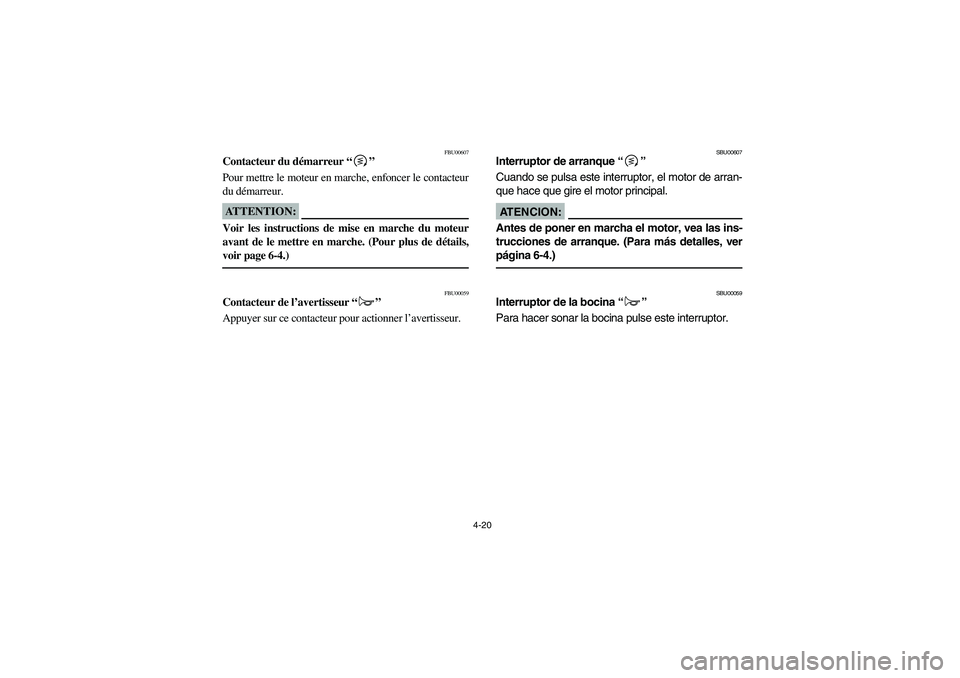 YAMAHA KODIAK 450 2005  Notices Demploi (in French) 4-20
FBU00607
Contacteur du démarreur “”
Pour mettre le moteur en marche, enfoncer le contacteur
du démarreur.ATTENTION:_ Voir les instructions de mise en marche du moteur
avant de le mettre en 