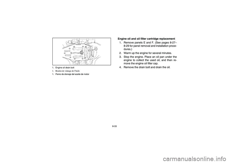 YAMAHA KODIAK 450 2004  Manuale de Empleo (in Spanish) 8-33 1. Engine oil drain bolt
1. Boulon de vidange de l’huile
1. Perno de drenaje del aceite de motor
Engine oil and oil filter cartridge replacement
1. Remove panels E and F. (See pages 8-27–
8-2
