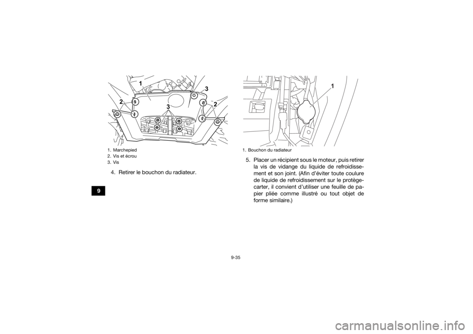 YAMAHA KODIAK 700 2022  Notices Demploi (in French) 9-35
94. Retirer le bouchon du radiateur.
5. Placer un récipient sous le moteur, puis retirer
la vis de vidange du liquide de refroidisse-
ment et son joint. (Afin d’éviter toute coulure
de liquid