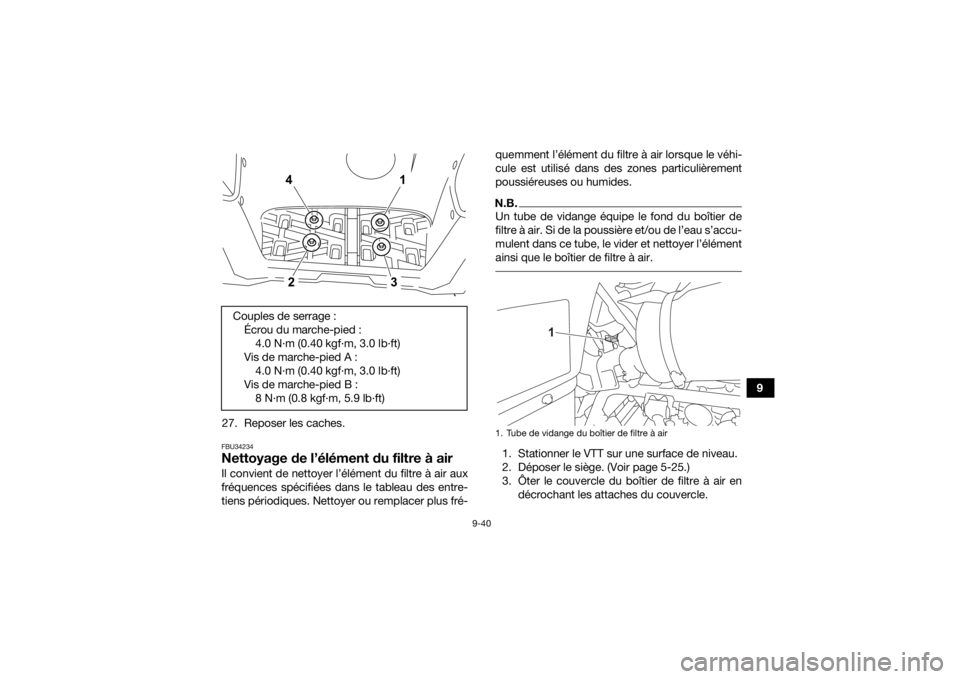 YAMAHA KODIAK 700 2022  Notices Demploi (in French) 9-40
9
27. Reposer les caches.
FBU34234Nettoyage de l’élément du filtre à airIl convient de nettoyer l’élément du filtre à air aux
fréquences spécifiées dans le tableau des entre-
tiens p