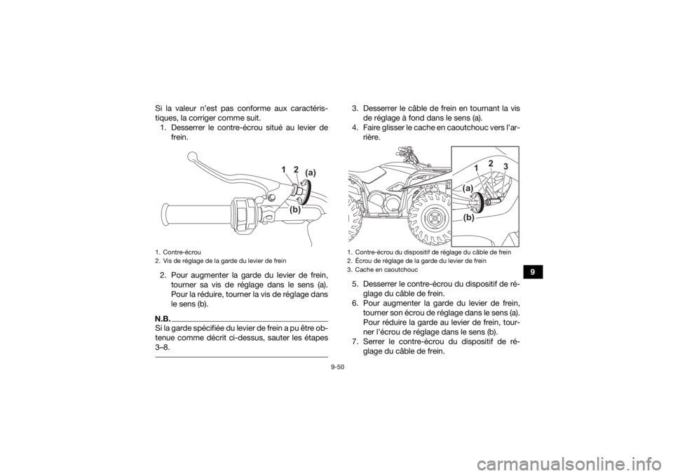 YAMAHA KODIAK 700 2022  Notices Demploi (in French) 9-50
9
Si la valeur n’est pas conforme aux caractéris-
tiques, la corriger comme suit.
1. Desserrer le contre-écrou situé au levier de frein.
2. Pour augmenter la garde du levier de frein, tourne