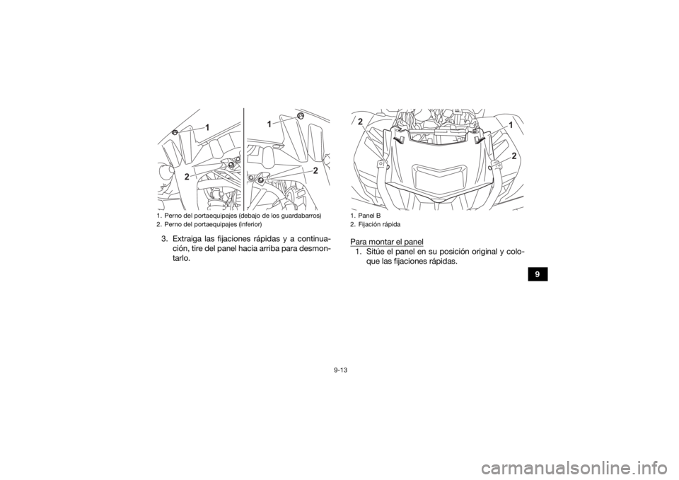YAMAHA KODIAK 700 2021  Manuale de Empleo (in Spanish) 9-13
9
3. Extraiga las fijaciones rápidas y a continua-
ción, tire del panel hacia arriba para desmon-
tarlo. Para montar el panel
1. Sitúe el panel en su posición original y colo-
que las fijacio