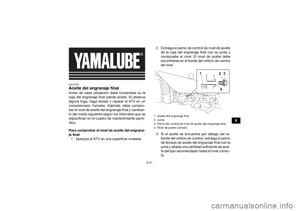 YAMAHA KODIAK 700 2021 Manuale de Empleo (in Spanish) 9-27
9
SBU27309Aceite del engranaje finalAntes de cada utilización debe comprobar su la
caja del engranaje final pierde aceite. Si observa
alguna fuga, haga revisar y reparar el ATV en un
concesionar YAMAHA KODIAK 700 2021 Manuale de Empleo (in Spanish) 9-27
9
SBU27309Aceite del engranaje finalAntes de cada utilización debe comprobar su la
caja del engranaje final pierde aceite. Si observa
alguna fuga, haga revisar y reparar el ATV en un
concesionar