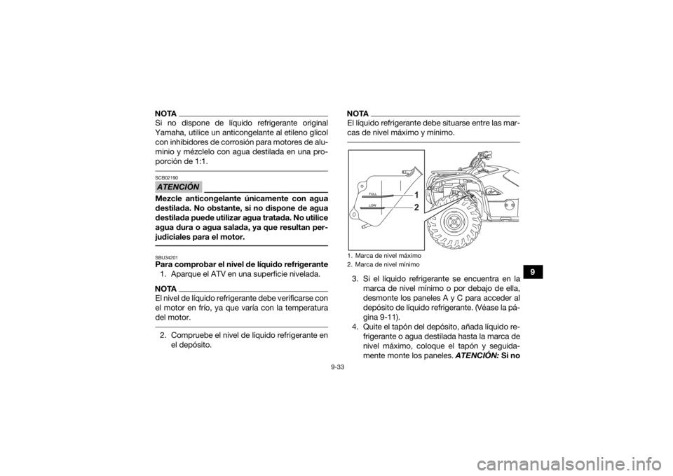 YAMAHA KODIAK 700 2021  Manuale de Empleo (in Spanish) 9-33
9
NOTASi no dispone de líquido refrigerante original
Yamaha, utilice un anticongelante al etileno glicol con inhibidores de corrosión para motores de alu-
minio y mézclelo con agua destilada e