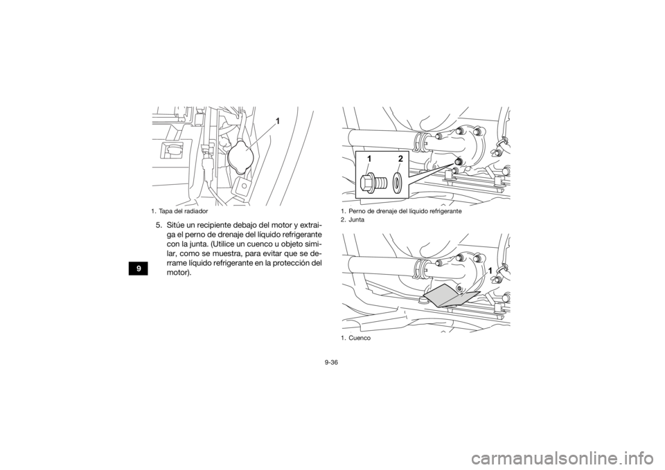 YAMAHA KODIAK 700 2021  Manuale de Empleo (in Spanish) 9-36
95. Sitúe un recipiente debajo del motor y extrai-
ga el perno de drenaje del líquido refrigerante
con la junta. (Utilice un cuenco u objeto simi-
lar, como se muestra, para evitar que se de-
r