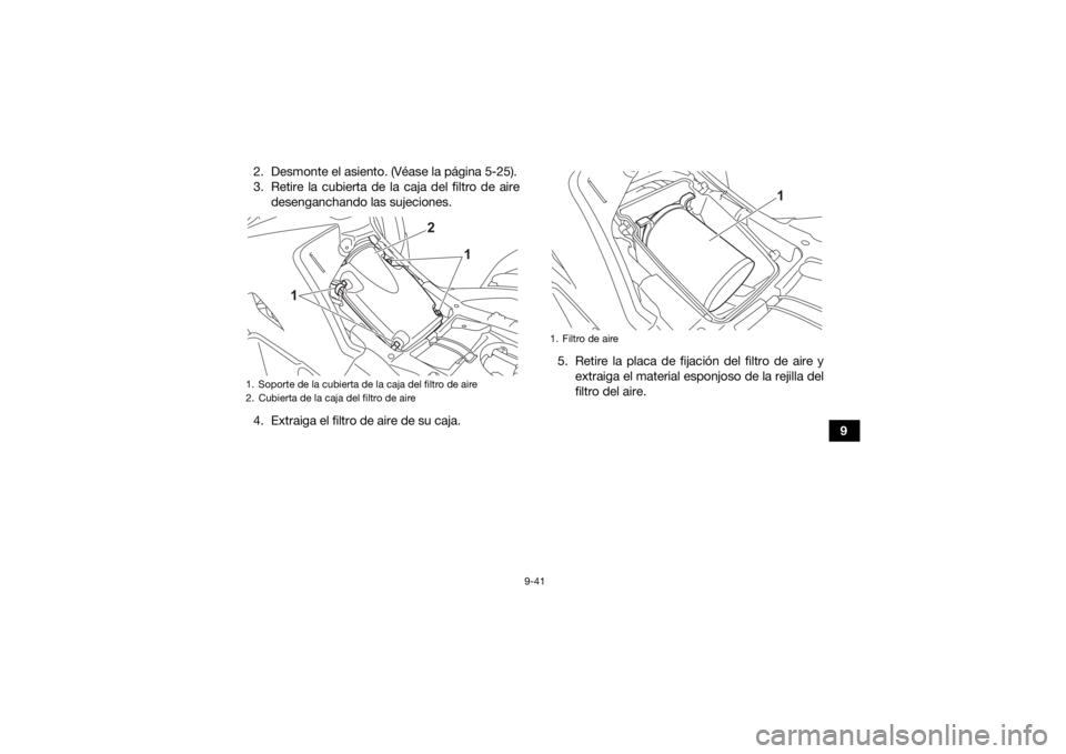 YAMAHA KODIAK 700 2021  Manuale de Empleo (in Spanish) 9-41
9
2. Desmonte el asiento. (Véase la página 5-25).
3. Retire la cubierta de la caja del filtro de aire
desenganchando las sujeciones.
4. Extraiga el filtro de aire de su caja. 5. Retire la placa