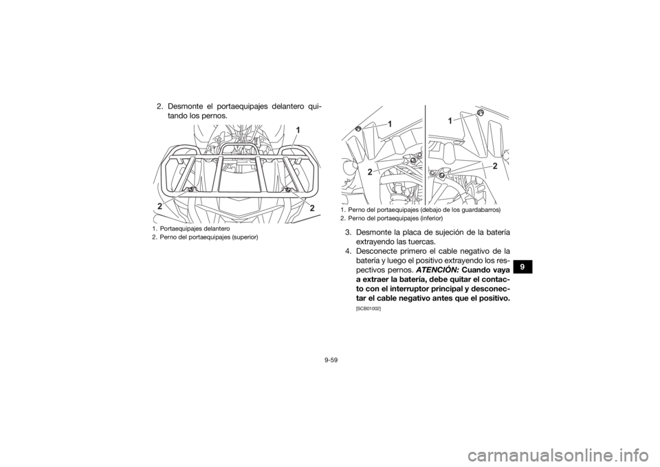 YAMAHA KODIAK 700 2021  Manuale de Empleo (in Spanish) 9-59
9
2. Desmonte el portaequipajes delantero qui-
tando los pernos.
3. Desmonte la placa de sujeción de la bateríaextrayendo las tuercas.
4. Desconecte primero el cable negativo de la batería y l