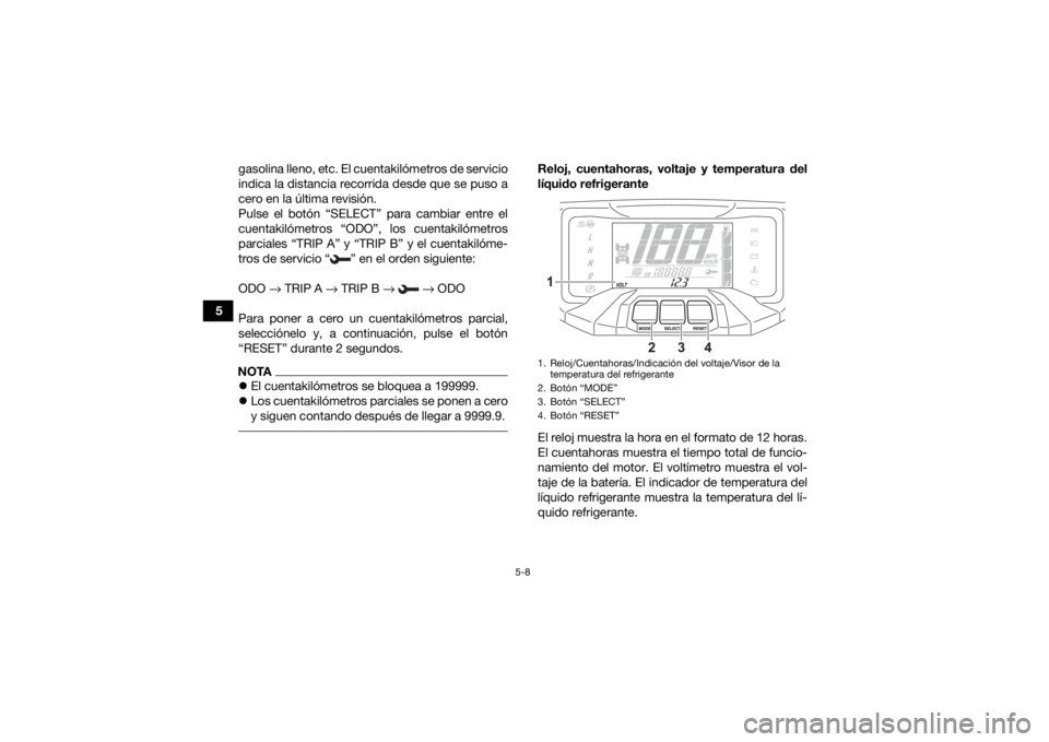YAMAHA KODIAK 700 2021  Manuale de Empleo (in Spanish) 5-8
5gasolina lleno, etc. El cuentakilómetros de servicio
indica la distancia recorrida desde que se puso a
cero en la última revisión.
Pulse el botón “SELECT” para cambiar entre el
cuentakil