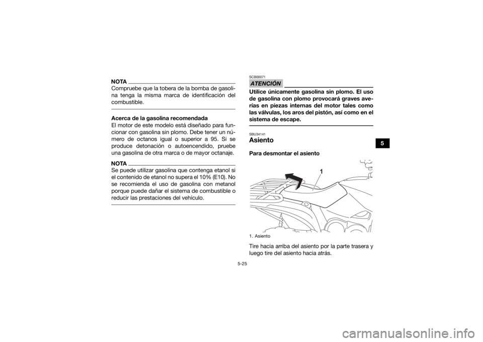 YAMAHA KODIAK 700 2021  Manuale de Empleo (in Spanish) 5-25
5
NOTACompruebe que la tobera de la bomba de gasoli-
na tenga la misma marca de identificación del
combustible. Acerca de la gasolina recomendada
El motor de este modelo está diseñado para fun
