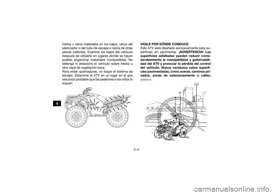 YAMAHA KODIAK 700 2021  Manuale de Empleo (in Spanish) 8-10
8hierba u otros materiales en los bajos, cerca del
silenciador o del tubo de escape o cerca de otras
piezas calientes. Examine los bajos del vehículo
después de utilizarlo en lugares donde se h