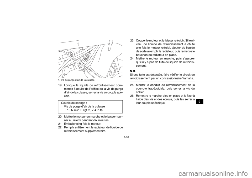 YAMAHA KODIAK 700 2020  Notices Demploi (in French) 9-39
9
19. Lorsque le liquide de refroidissement com-
mence à couler de l’orifice de la vis de purge
d’air de la culasse, serrer la vis au couple spé-
cifié.
20. Mettre le moteur en marche et l