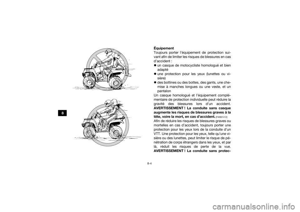 YAMAHA KODIAK 700 2020  Notices Demploi (in French) 8-4
8Équipement
Toujours porter l’équipement de protection sui-
vant afin de limiter les risques de blessures en cas
d’accident :

un casque de motocycliste homologué et bien
adapté
 une