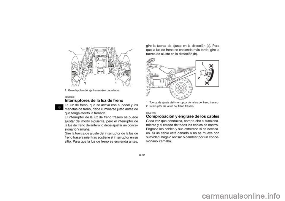 YAMAHA KODIAK 700 2019 Manuale de Empleo (in Spanish) 8-52
8
SBU34270Interruptores de la luz de frenoLa luz de freno, que se activa con el pedal y las
manetas de freno, debe iluminarse justo antes de
que tenga efecto la frenada.
El interruptor de la luz YAMAHA KODIAK 700 2019 Manuale de Empleo (in Spanish) 8-52
8
SBU34270Interruptores de la luz de frenoLa luz de freno, que se activa con el pedal y las
manetas de freno, debe iluminarse justo antes de
que tenga efecto la frenada.
El interruptor de la luz