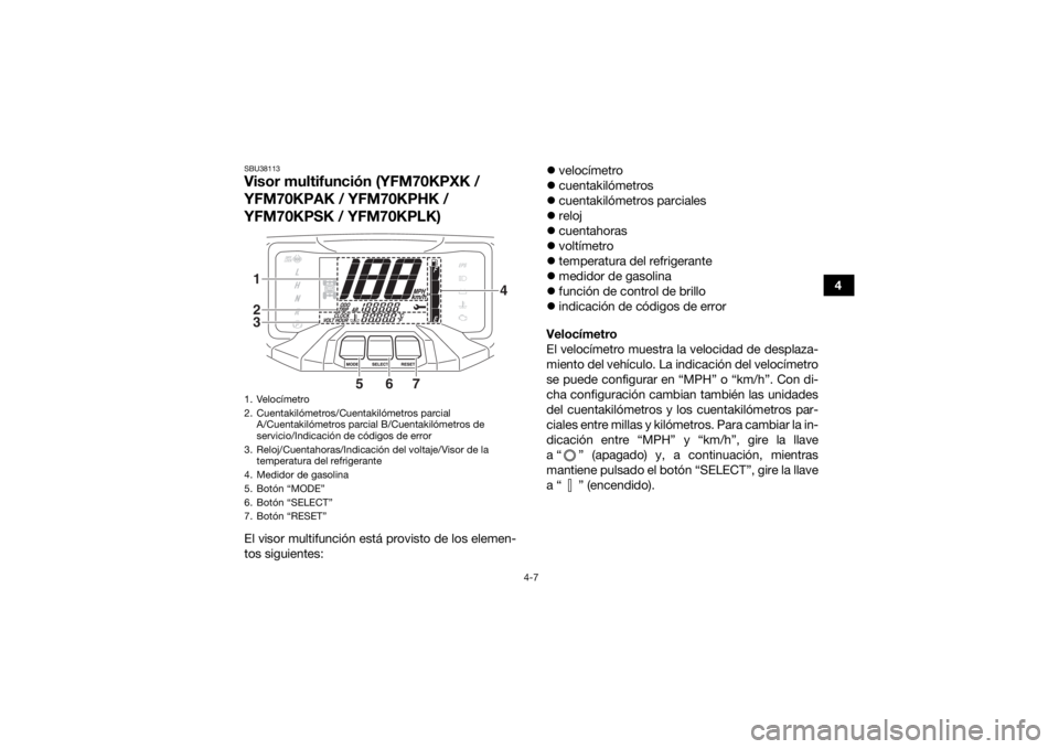 YAMAHA KODIAK 700 2019  Manuale de Empleo (in Spanish) 4-7
4
SBU38113Visor multifunción (YFM70KPXK / 
YFM70KPAK / YFM70KPHK / 
YFM70KPSK / YFM70KPLK)El visor multifunción está provisto de los elemen-
tos siguientes:
velocímetro
 cuentakilómetro