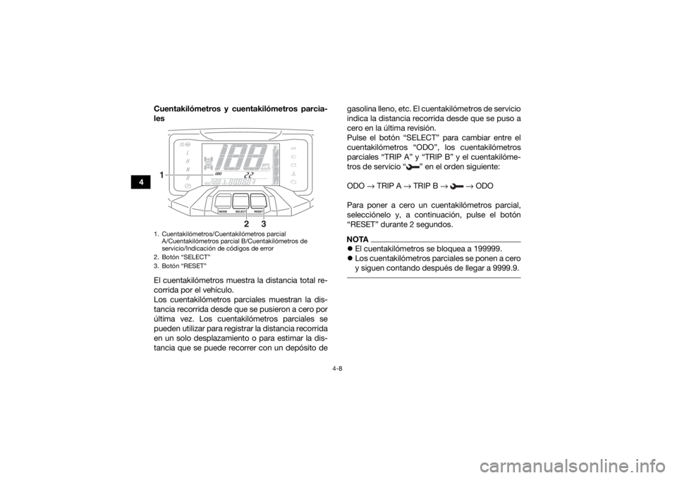 YAMAHA KODIAK 700 2019  Manuale de Empleo (in Spanish) 4-8
4Cuentakilómetros y cuentakilómetros parcia-
les
El cuentakilómetros muestra la distancia total re-
corrida por el vehículo.
Los cuentakilómetros parciales muestran la dis-
tancia recorrida d