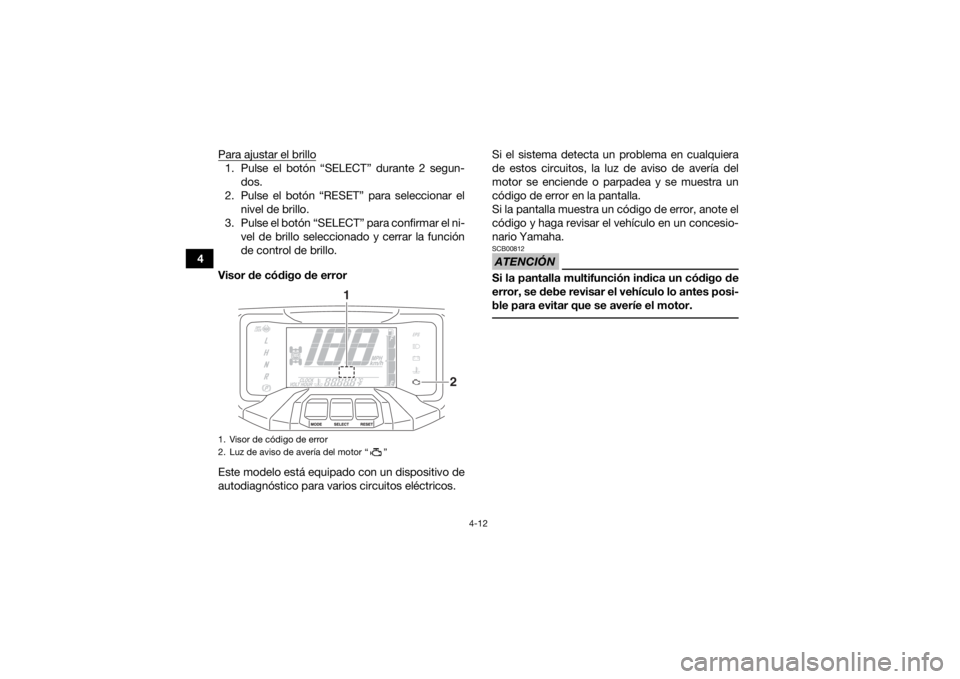 YAMAHA KODIAK 700 2019  Manuale de Empleo (in Spanish) 4-12
4Para ajustar el brillo
1. Pulse el botón “SELECT” durante 2 segun-
dos.
2. Pulse el botón “RESET” para seleccionar el nivel de brillo.
3. Pulse el botón “SELECT” para confirmar el