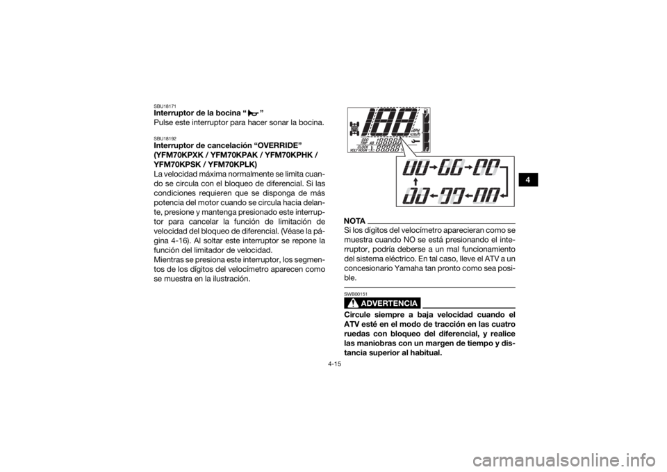 YAMAHA KODIAK 700 2019  Manuale de Empleo (in Spanish) 4-15
4
SBU18171Interruptor de la bocina “ ”
Pulse este interruptor para hacer sonar la bocina.SBU18192Interruptor de cancelación “OVERRIDE” 
(YFM70KPXK / YFM70KPAK / YFM70KPHK / 
YFM70KPSK / 