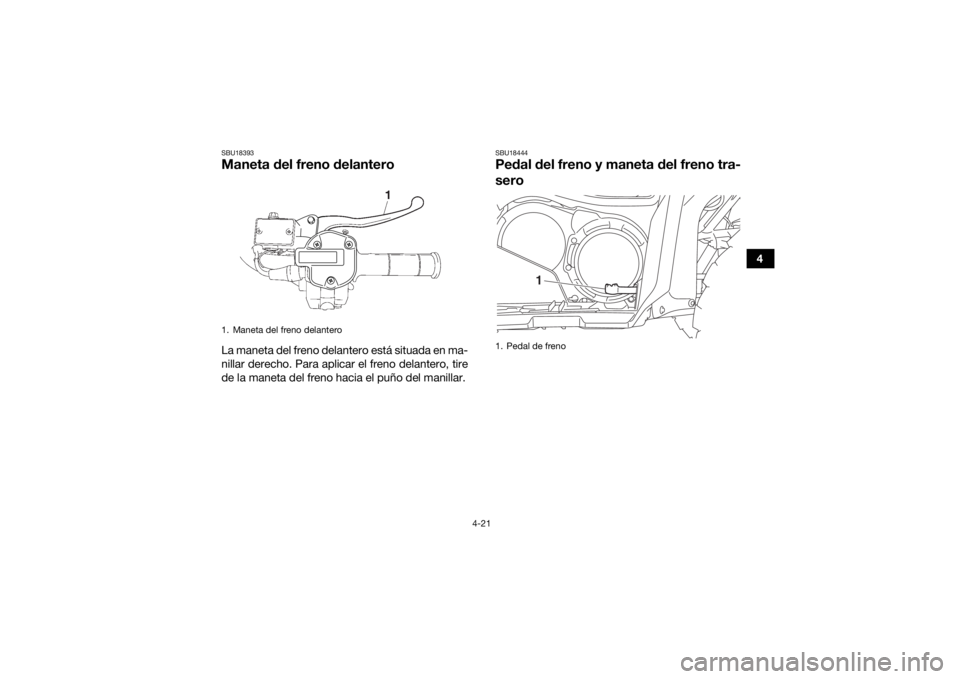 YAMAHA KODIAK 700 2019  Manuale de Empleo (in Spanish) 4-21
4
SBU18393Maneta del freno delanteroLa maneta del freno delantero está situada en ma-
nillar derecho. Para aplicar el freno delantero, tire
de la maneta del freno hacia el puño del manillar.
SB