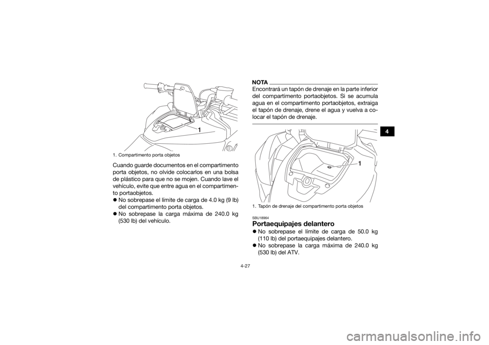 YAMAHA KODIAK 700 2019  Manuale de Empleo (in Spanish) 4-27
4
Cuando guarde documentos en el compartimento
porta objetos, no olvide colocarlos en una bolsa
de plástico para que no se mojen. Cuando lave el
vehículo, evite que entre agua en el compartimen