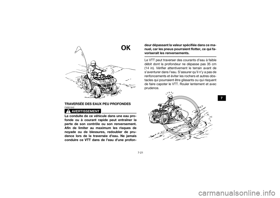YAMAHA KODIAK 700 2019  Notices Demploi (in French) 7-21
7
TRAVERSÉE DES EAUX PEU PROFONDES
AVERTISSEMENT
FWB01642La conduite de ce véhicule dans une eau pro-
fonde ou à courant rapide peut entraîner la
perte de son contrôle ou son renversement.
A