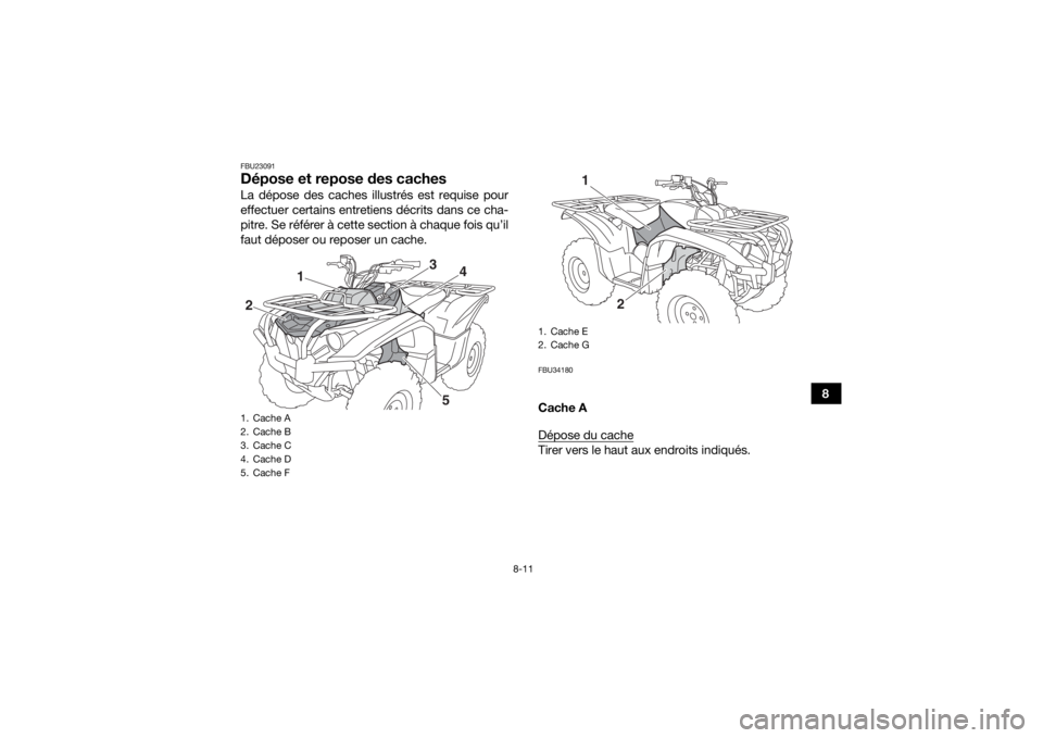 YAMAHA KODIAK 700 2019  Notices Demploi (in French) 8-11
8
FBU23091Dépose et repose des cachesLa dépose des caches illustrés est requise pour
effectuer certains entretiens décrits dans ce cha-
pitre. Se référer à cette section à chaque fois qu