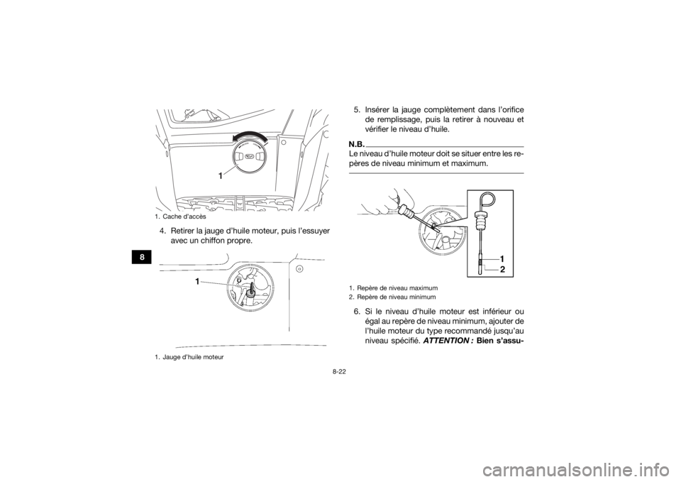 YAMAHA KODIAK 700 2019  Notices Demploi (in French) 8-22
84. Retirer la jauge d’huile moteur, puis l’essuyer
avec un chiffon propre. 5. Insérer la jauge complètement dans l’orifice
de remplissage, puis la retirer à nouveau et
vérifier le nive
