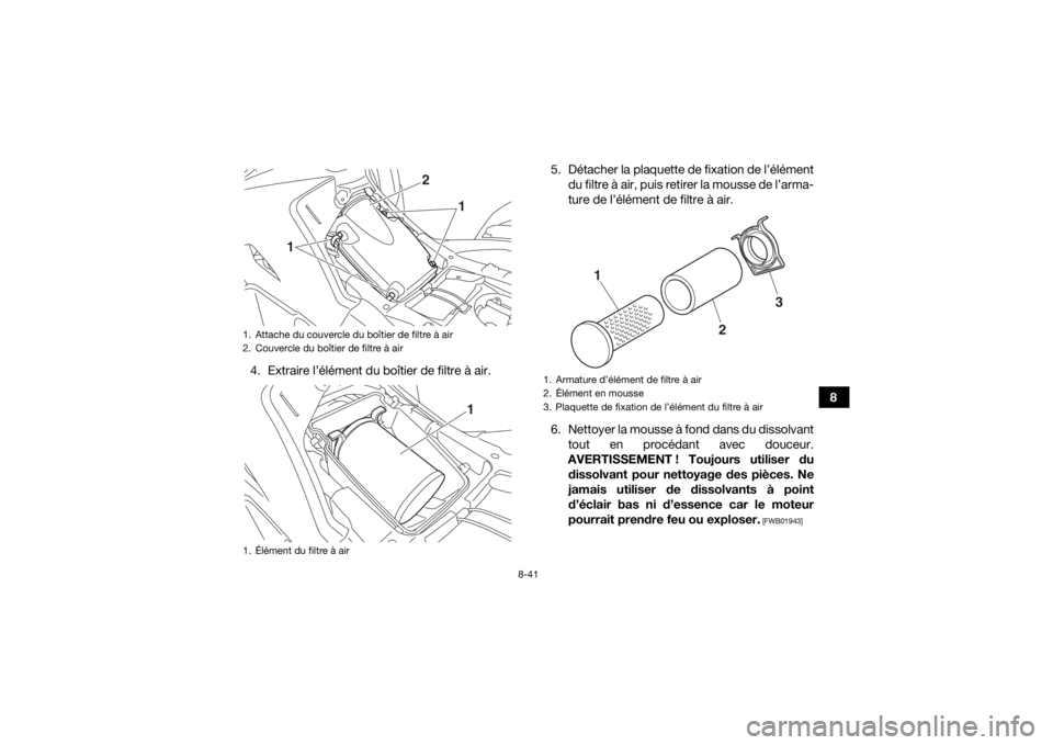 YAMAHA KODIAK 700 2019  Notices Demploi (in French) 8-41
8
4. Extraire l’élément du boîtier de filtre à air. 5. Détacher la plaquette de fixation de l’élément
du filtre à air, puis retirer la mousse de l’arma-
ture de l’élément de fil