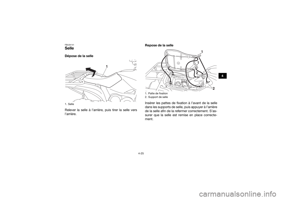 YAMAHA KODIAK 700 2019  Notices Demploi (in French) 4-25
4
FBU34141SelleDépose de la selle
Relever la selle à l’arrière, puis tirer la selle vers
l’arrière.Repose de la selle
Insérer les pattes de fixation à l’avant de la selle
dans les sup