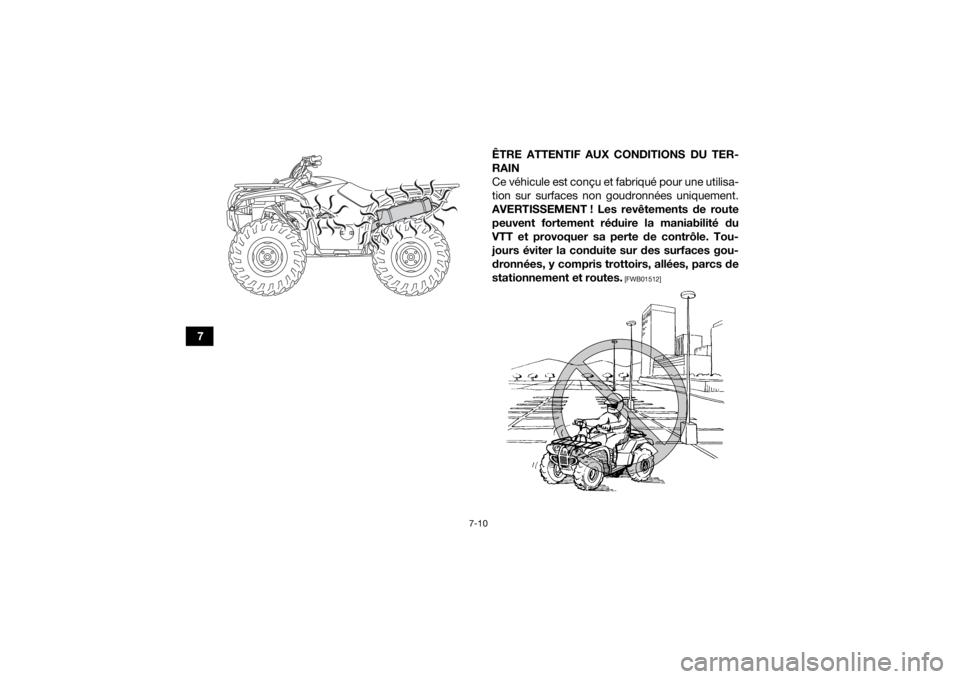 YAMAHA KODIAK 700 2019  Notices Demploi (in French) 7-10
7ÊTRE ATTENTIF AUX CONDITIONS DU TER-
RAIN
Ce véhicule est conçu et fabriqué pour une utilisa-
tion sur surfaces non goudronnées uniquement.
AVERTISSEMENT ! Les revêtements de route peuvent