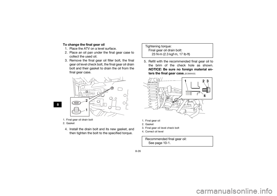 YAMAHA KODIAK 700 2017  Owners Manual 8-26
8To change the final gear oil
1. Place the ATV on a level surface.
2. Place an oil pan under the final gear case to collect the used oil.
3. Remove the final gear oil filler bolt, the final gear 