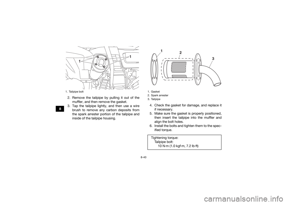 YAMAHA KODIAK 700 2017  Owners Manual 8-40
82. Remove the tailpipe by pulling it out of the
muffler, and then remove the gasket.
3. Tap the tailpipe lightly, and then use a wire brush to remove any carbon deposits from
the spark arrester 