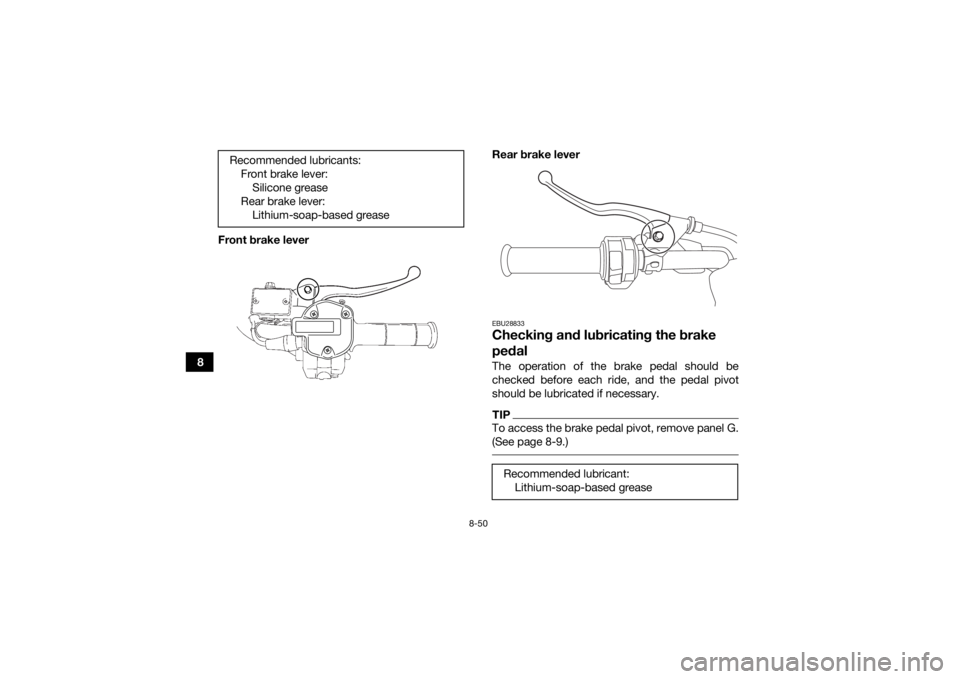 YAMAHA KODIAK 700 2017  Owners Manual 8-50
8Front brake lever
Rear brake lever
EBU28833Checking and lubricating the brake 
pedalThe operation of the brake pedal should be
checked before each ride, and the pedal pivot
should be lubricated 