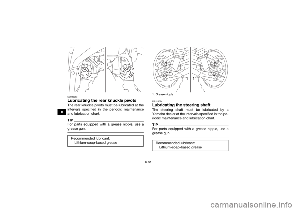 YAMAHA KODIAK 700 2017  Owners Manual 8-52
8
EBU25053Lubricating the rear knuckle pivotsThe rear knuckle pivots must be lubricated at the
intervals specified in the periodic maintenance
and lubrication chart.TIPFor parts equipped with a g